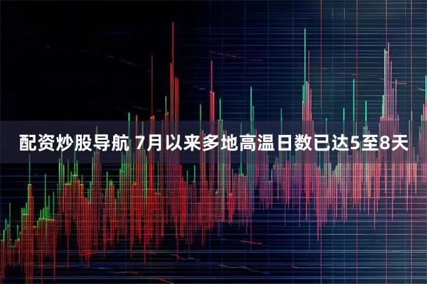 配资炒股导航 7月以来多地高温日数已达5至8天