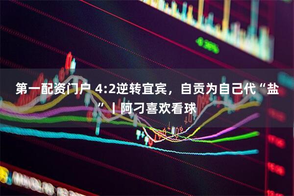 第一配资门户 4:2逆转宜宾，自贡为自己代“盐”丨阿刁喜欢看球