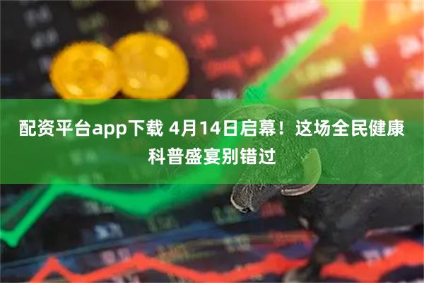 配资平台app下载 4月14日启幕！这场全民健康科普盛宴别错过
