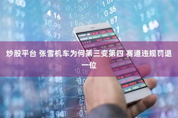 炒股平台 张雪机车为何第三变第四 赛道违规罚退一位