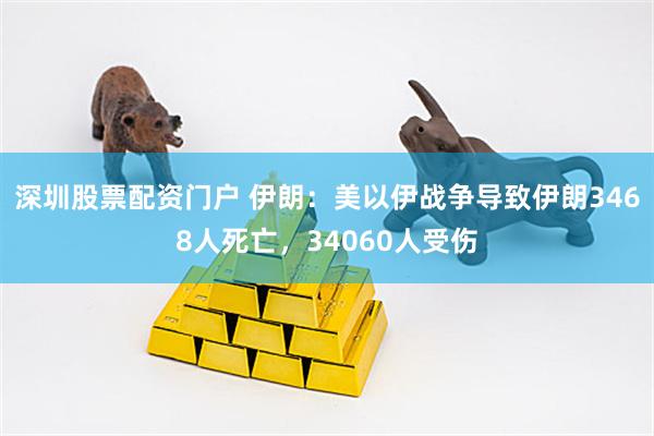 深圳股票配资门户 伊朗：美以伊战争导致伊朗3468人死亡，34060人受伤